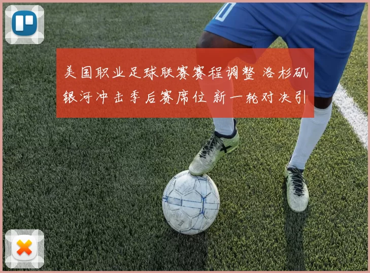 美国职业足球联赛赛程调整 洛杉矶银河冲击季后赛席位 新一轮对决引关注