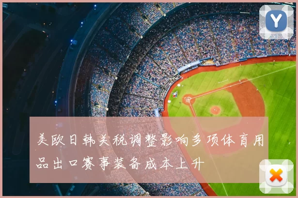 美欧日韩关税调整影响多项体育用品出口赛事装备成本上升