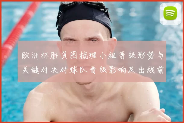 欧洲杯胜负图梳理小组晋级形势与关键对决对球队晋级影响及出线前景