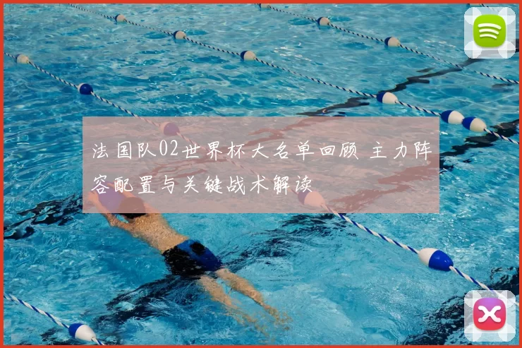 法国队02世界杯大名单回顾 主力阵容配置与关键战术解读