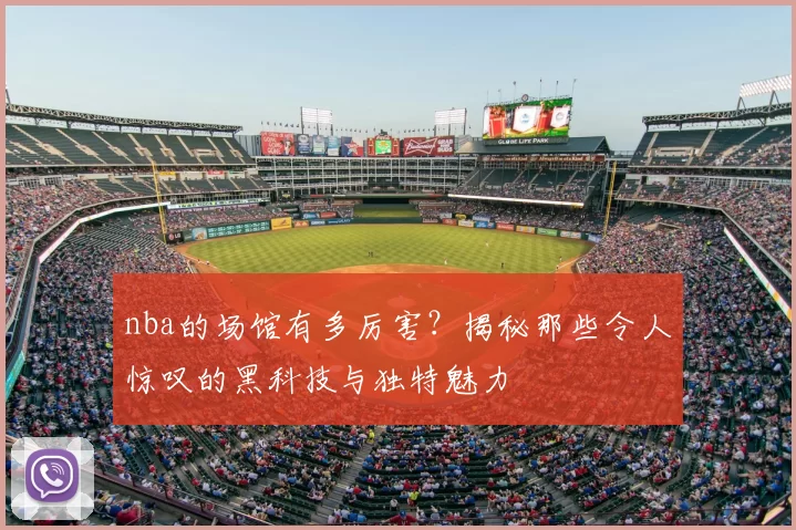 nba的场馆有多厉害？揭秘那些令人惊叹的黑科技与独特魅力