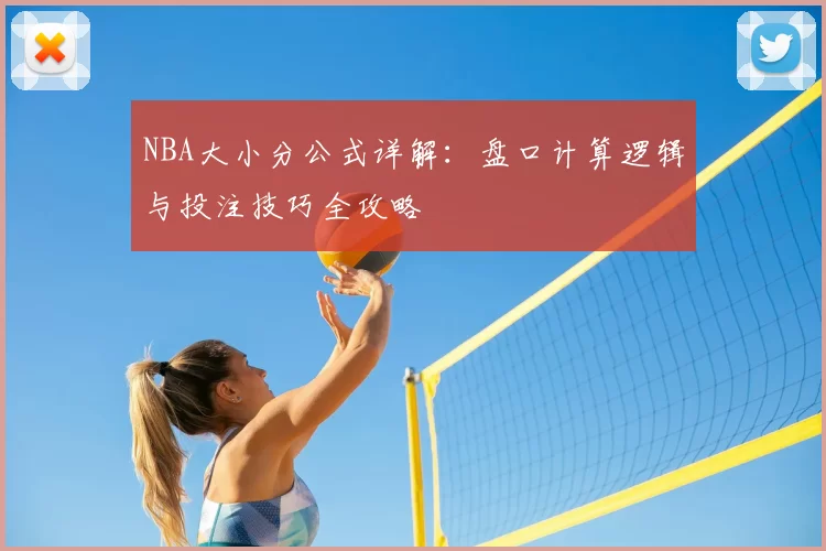 NBA大小分公式详解:盘口计算逻辑与投注技巧全攻略