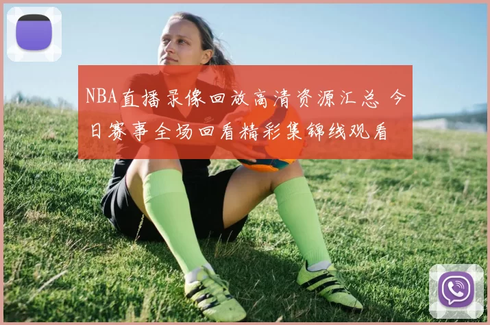 NBA直播录像回放高清资源汇总 今日赛事全场回看精彩集锦线观看