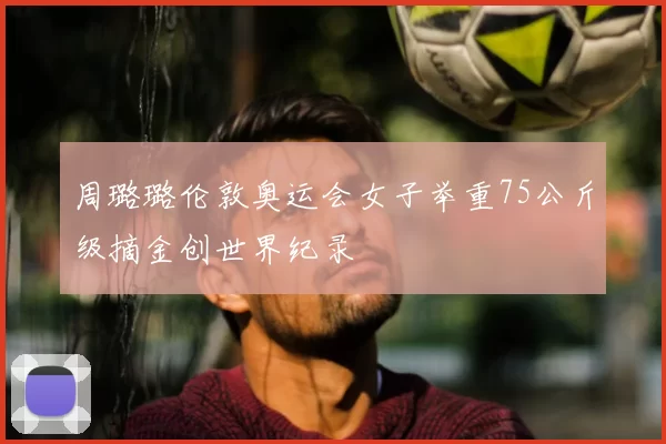 周璐璐伦敦奥运会女子举重75公斤级摘金创世界纪录