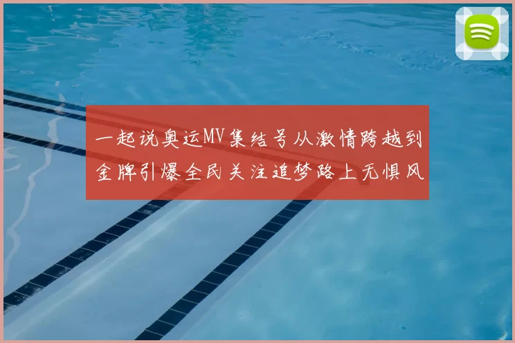 一起说奥运MV集结号从激情跨越到金牌引爆全民关注追梦路上无惧风浪