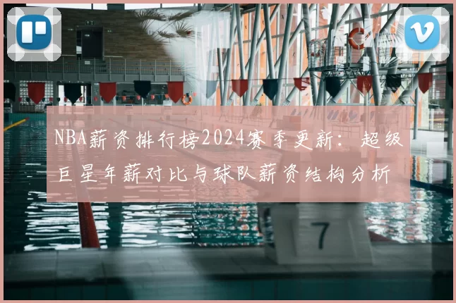 NBA薪资排行榜2024赛季更新:超级巨星年薪对比与球队薪资结构分析