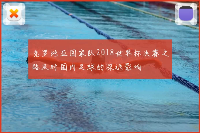 克罗地亚国家队2018世界杯决赛之路及对国内足球的深远影响