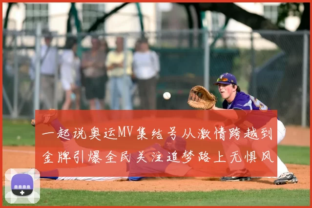 一起说奥运MV集结号从激情跨越到金牌引爆全民关注追梦路上无惧风浪