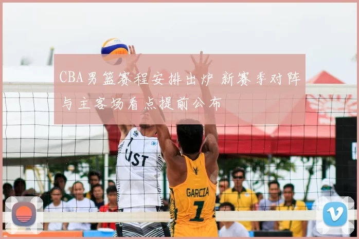 CBA男篮赛程安排出炉 新赛季对阵与主客场看点提前公布