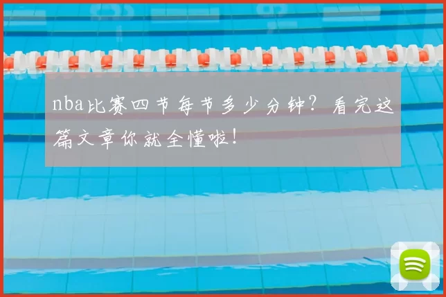 nba比赛四节每节多少分钟？看完这篇文章你就全懂啦！
