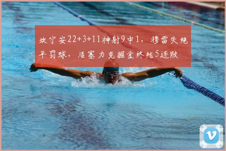 坎宁安22+3+11神射9中1，穆雷失绝平罚球，活塞力克掘金终结5连败