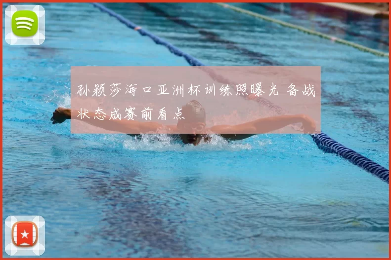 孙颖莎海口亚洲杯训练照曝光 备战状态成赛前看点