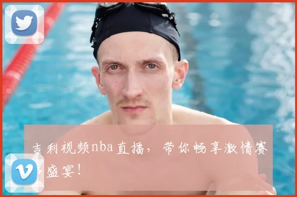 吉利视频nba直播，带你畅享激情赛事盛宴！