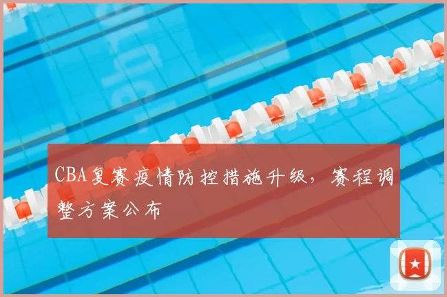 CBA复赛疫情防控措施升级，赛程调整方案公布