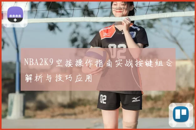 NBA2K9空接操作指南实战按键组合解析与技巧应用