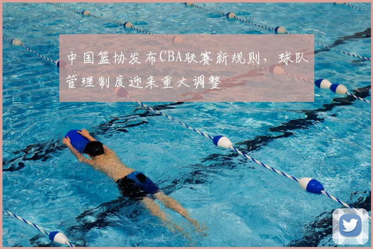 中国篮协发布CBA联赛新规则，球队管理制度迎来重大调整