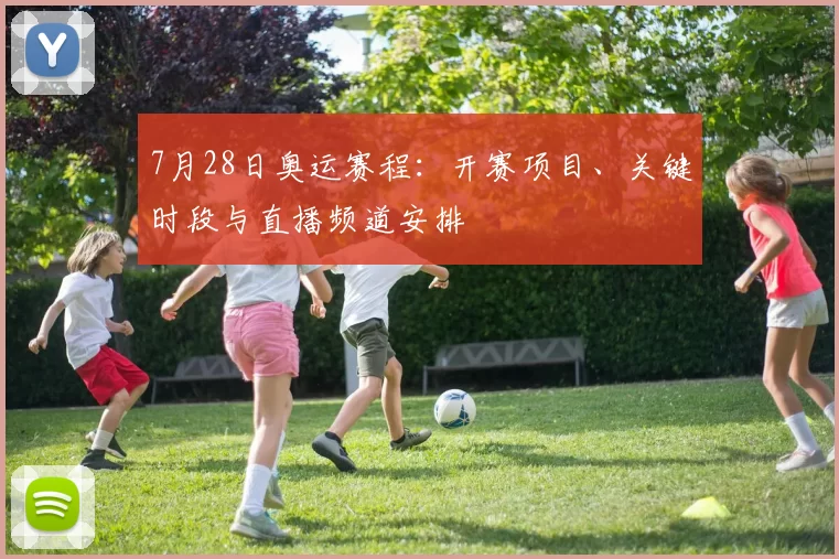7月28日奥运赛程:开赛项目、关键时段与直播频道安排