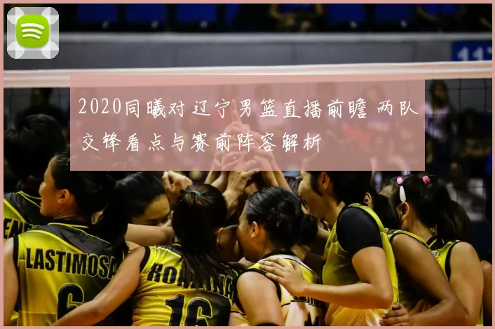 2020同曦对辽宁男篮直播前瞻 两队交锋看点与赛前阵容解析