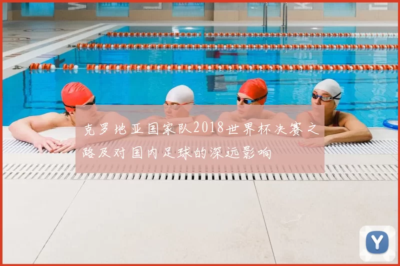 克罗地亚国家队2018世界杯决赛之路及对国内足球的深远影响