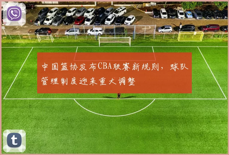 中国篮协发布CBA联赛新规则，球队管理制度迎来重大调整