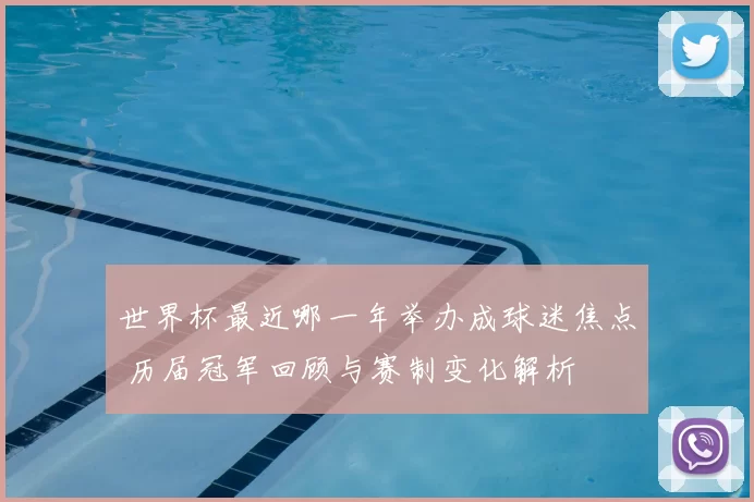 世界杯最近哪一年举办成球迷焦点 历届冠军回顾与赛制变化解析