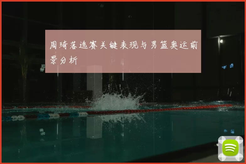 周琦落选赛关键表现与男篮奥运前景分析