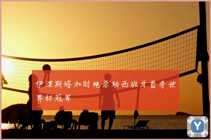 伊涅斯塔加时绝杀助西班牙首夺世界杯冠军