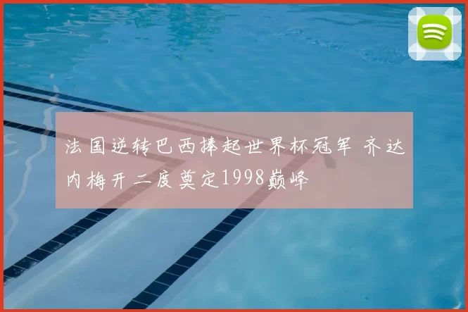 法国逆转巴西捧起世界杯冠军 齐达内梅开二度奠定1998巅峰