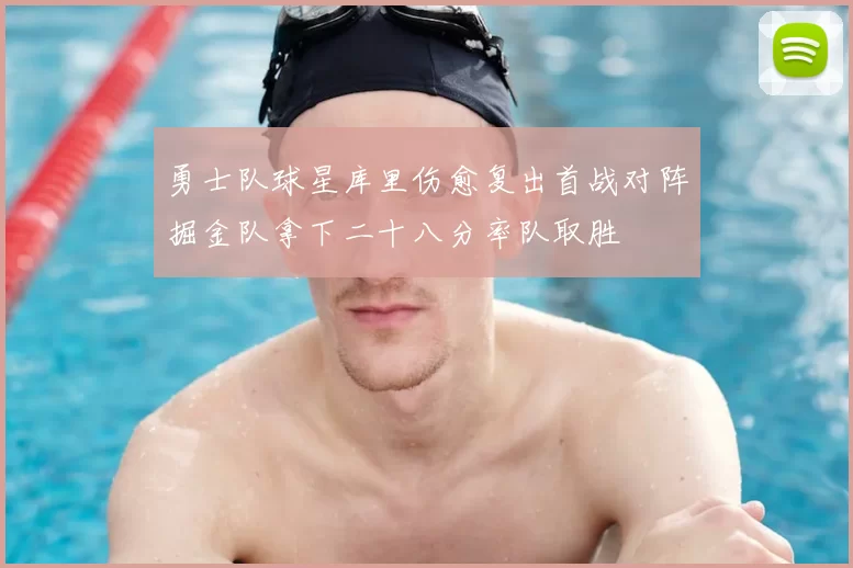 勇士队球星库里伤愈复出首战对阵掘金队拿下二十八分率队取胜