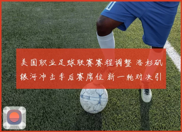 美国职业足球联赛赛程调整 洛杉矶银河冲击季后赛席位 新一轮对决引关注