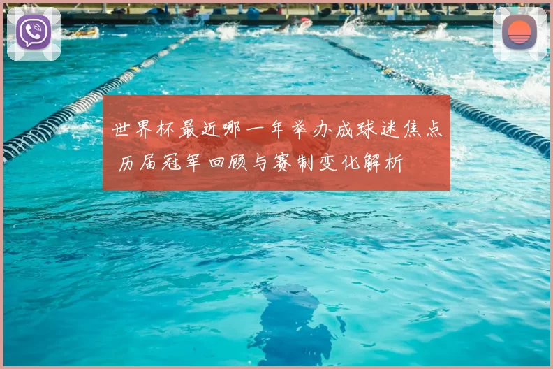 世界杯最近哪一年举办成球迷焦点 历届冠军回顾与赛制变化解析