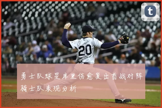 勇士队球星库里伤愈复出首战对阵骑士队表现分析