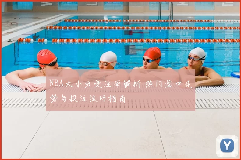 NBA大小分受注率解析 热门盘口走势与投注技巧指南