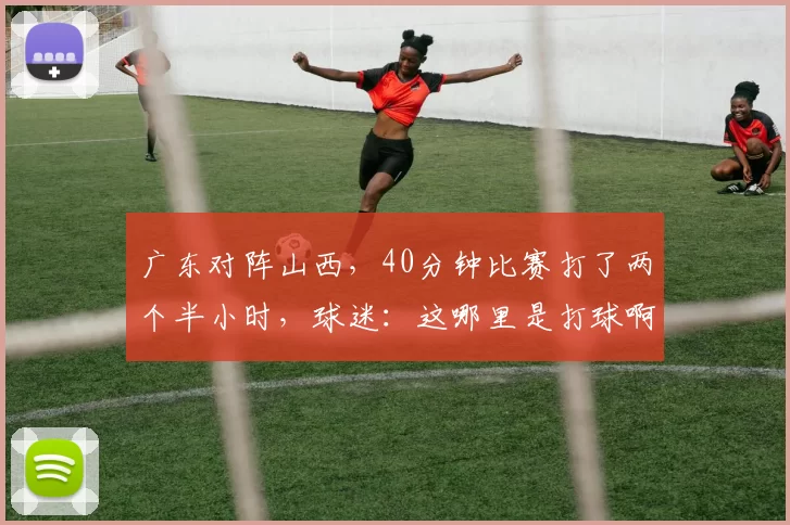 广东对阵山西，40分钟比赛打了两个半小时，球迷：这哪里是打球啊