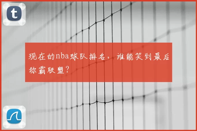 现在的nba球队排名，谁能笑到最后称霸联盟？