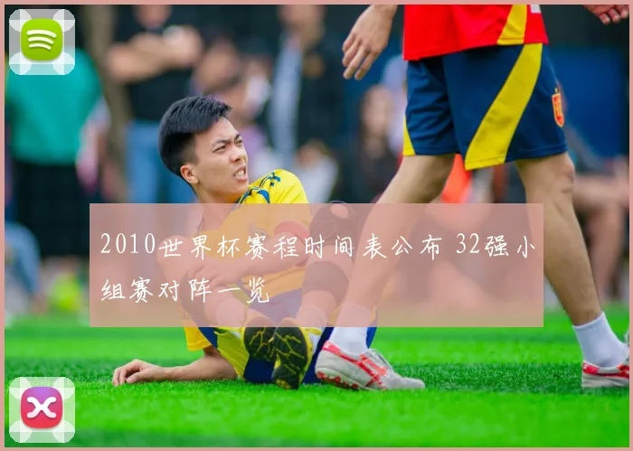 2010世界杯赛程时间表公布 32强小组赛对阵一览
