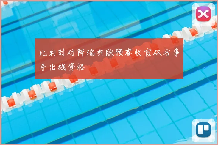 比利时对阵瑞典欧预赛收官双方争夺出线资格