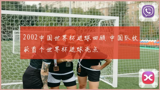 2002中国世界杯进球回顾 中国队收获首个世界杯进球亮点