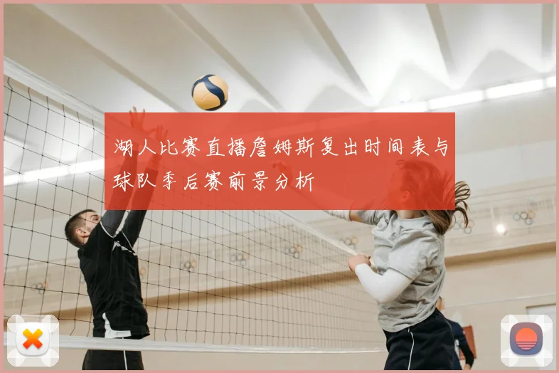湖人比赛直播詹姆斯复出时间表与球队季后赛前景分析