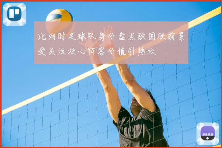 比利时足球队身价盘点欧国联前景受关注核心阵容价值引热议