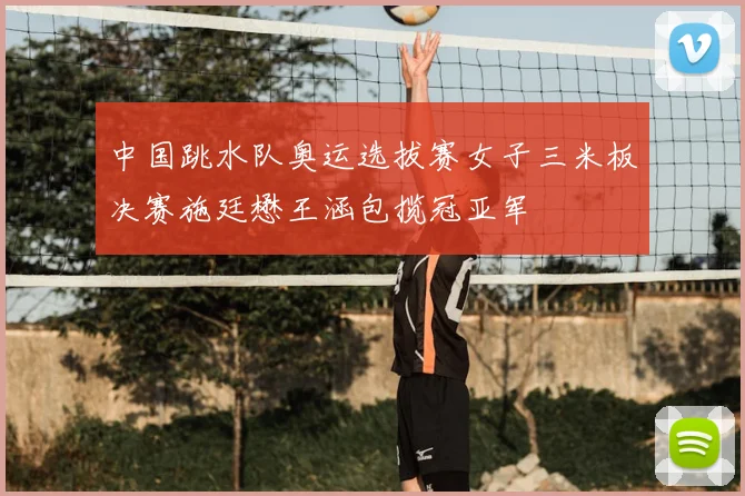 中国跳水队奥运选拔赛女子三米板决赛施廷懋王涵包揽冠亚军