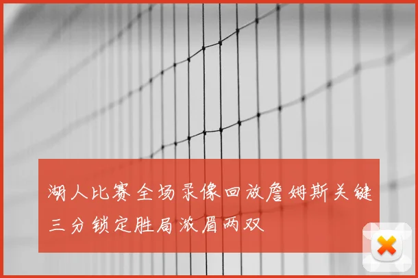 湖人比赛全场录像回放詹姆斯关键三分锁定胜局浓眉两双