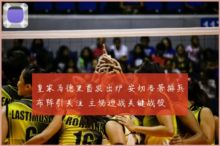 皇家马德里首发出炉 安切洛蒂排兵布阵引关注 主场迎战关键战役