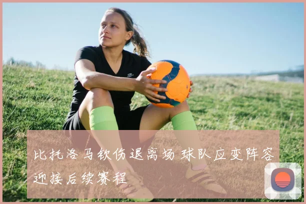 比托洛马钦伤退离场 球队应变阵容迎接后续赛程