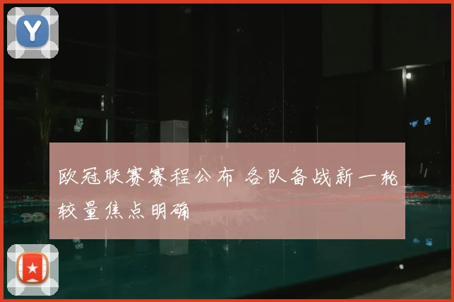 欧冠联赛赛程公布 各队备战新一轮较量焦点明确
