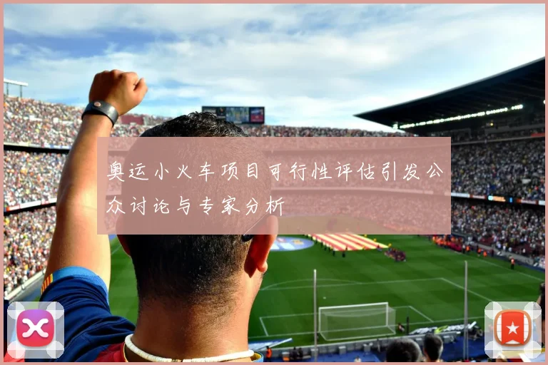 奥运小火车项目可行性评估引发公众讨论与专家分析