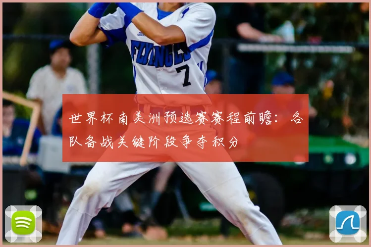 世界杯南美洲预选赛赛程前瞻：各队备战关键阶段争夺积分