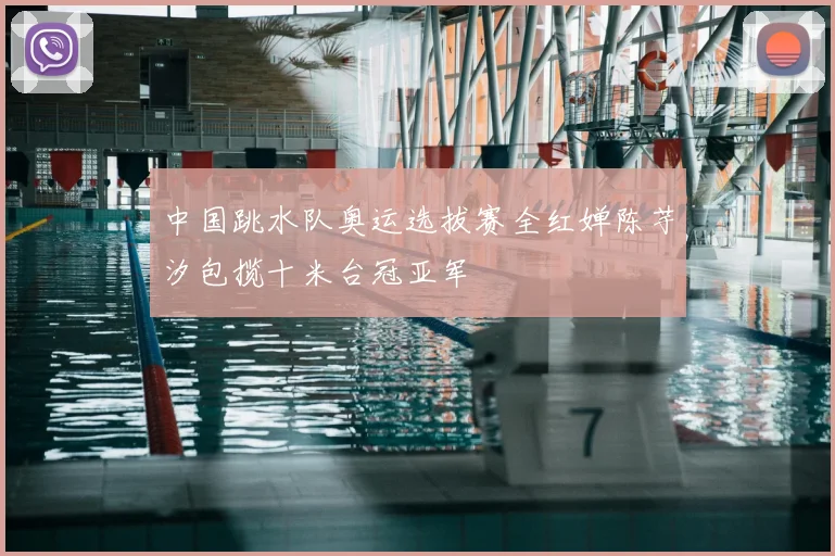 中国跳水队奥运选拔赛全红婵陈芋汐包揽十米台冠亚军
